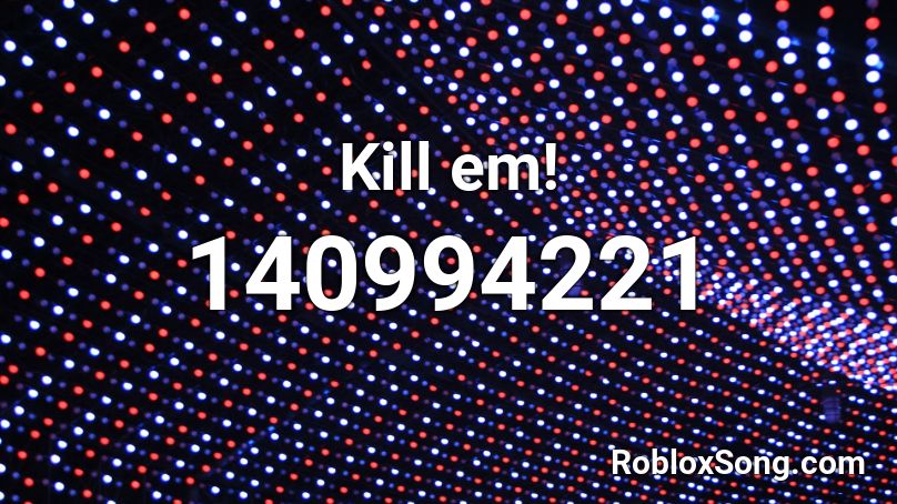 Kill em! Roblox ID