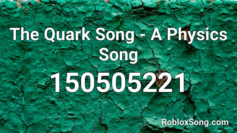 The Quark Song - A Physics Song Roblox ID