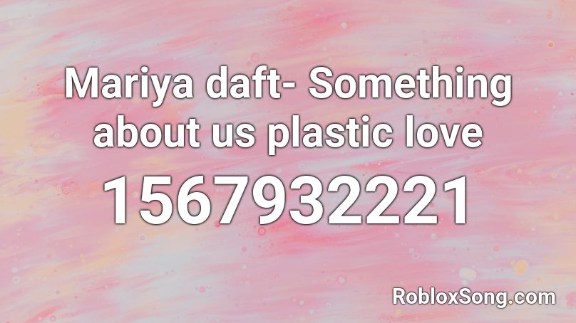 Mariya daft- Something about us plastic love Roblox ID