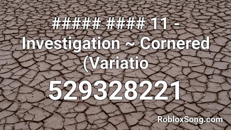 ##### #### 11 - Investigation ~ Cornered (Variatio Roblox ID