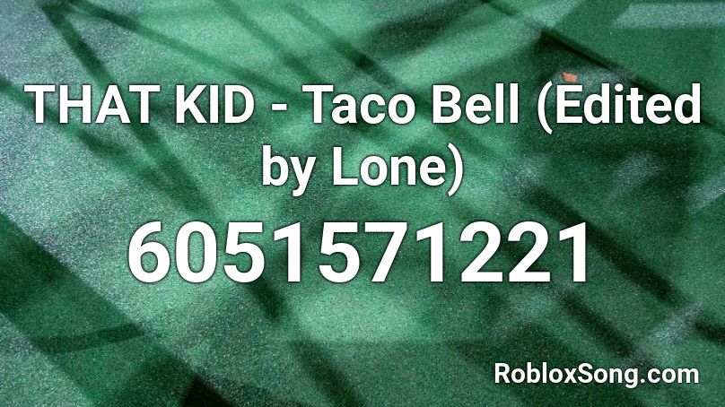 THAT KID - Taco Bell (Edited by Lone) Roblox ID