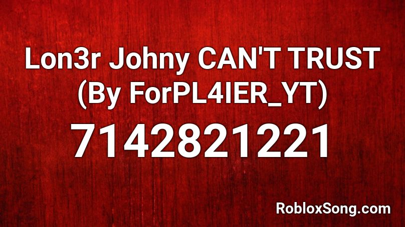 Lon3r Johny CAN'T TRUST (By ForPL4IER_YT) Roblox ID