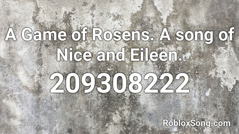 A Game of Rosens. A song of Nice and Eileen. Roblox ID