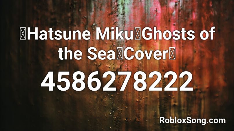 【Hatsune Miku】Ghosts of the Sea【Cover】 Roblox ID