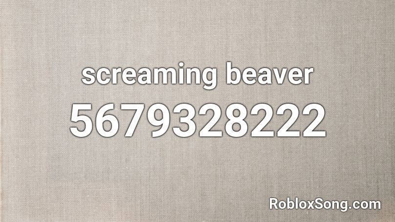 Screaming Beaver Roblox Id Roblox Music Codes - roblox audio screaming