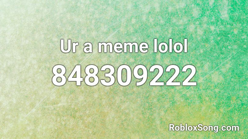 Ur a meme lolol Roblox ID