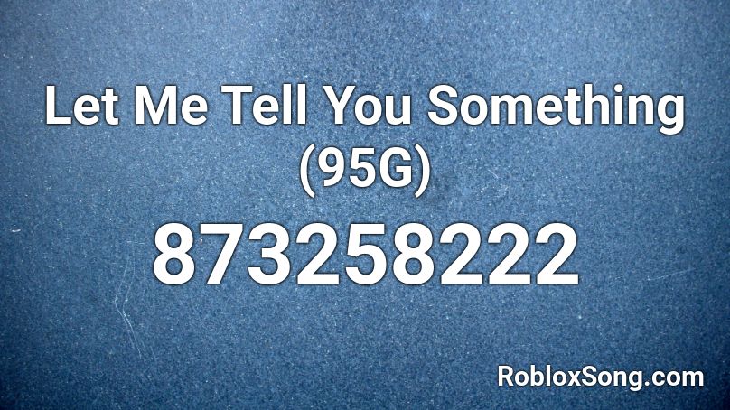  Let Me Tell You Something (95G) Roblox ID