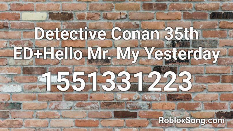 Detective Conan 36th ED+Hello Mr. My Yesterday Roblox ID