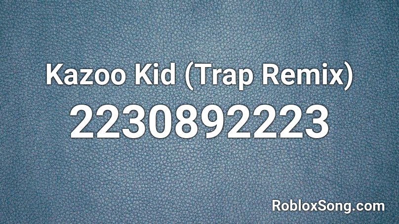 Kazoo Kid Trap Remix Roblox Id Roblox Music Codes - roblox kazoo kid song id