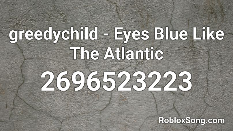 Greedychild Eyes Blue Like The Atlantic Roblox Id Roblox Music Codes - ocean eyes blackbear roblox id