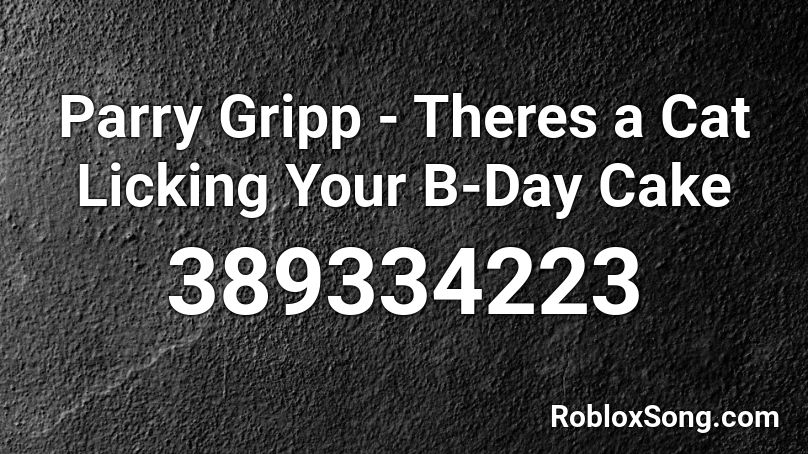 Parry Gripp - Theres a Cat Licking Your B-Day Cake Roblox ID