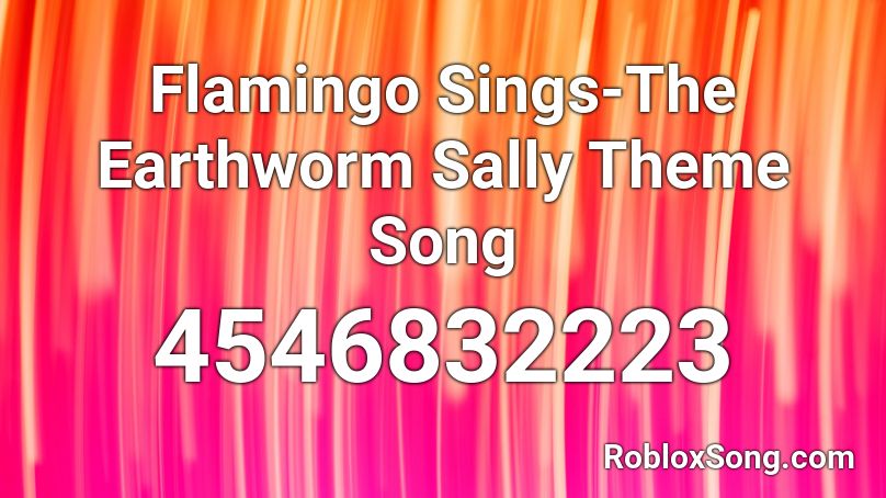 Flamingo Sings-The Earthworm Sally Theme Song Roblox ID