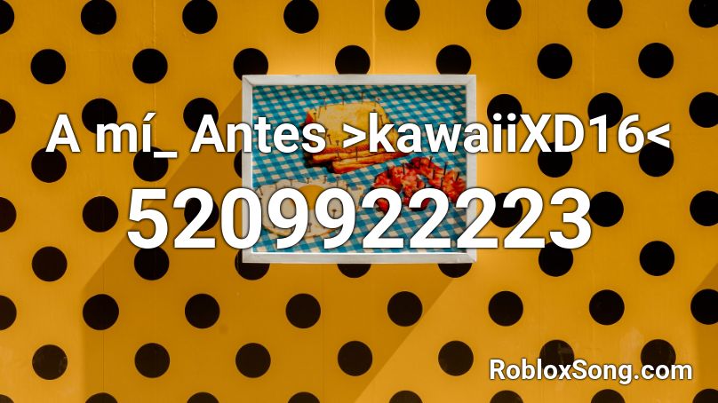 A mí_ Antes >kawaiiXD16< Roblox ID