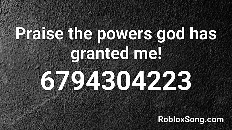 Praise the powers god has granted me! Roblox ID