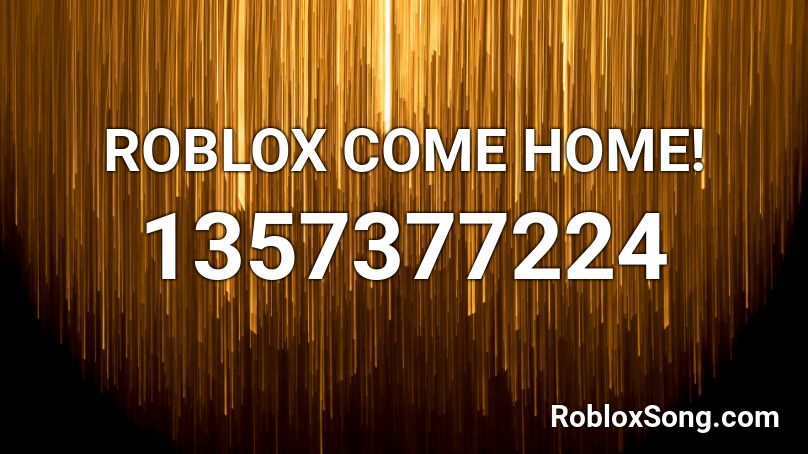 ROBLOX COME HOME! Roblox ID