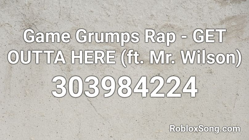 Game Grumps Rap - GET OUTTA HERE (ft. Mr. Wilson) Roblox ID
