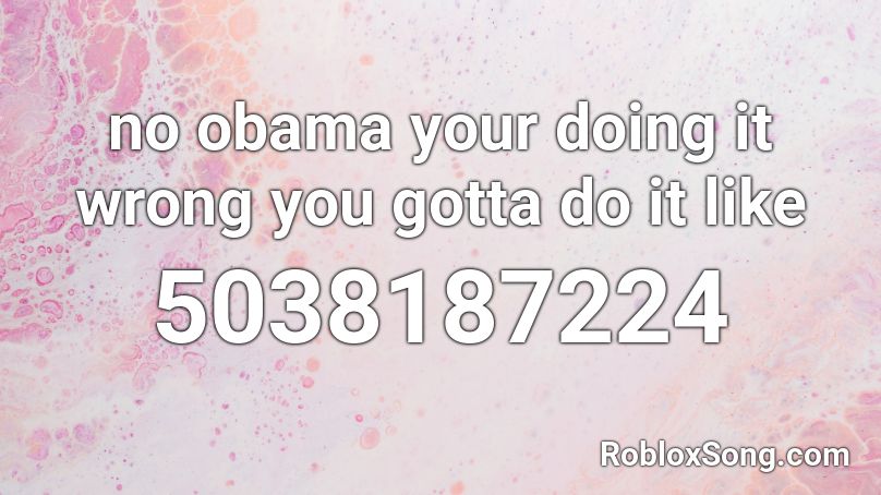 no obama your doing it wrong you gotta do it like Roblox ID