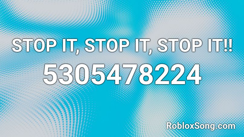 STOP IT, STOP IT, STOP IT!! Roblox ID
