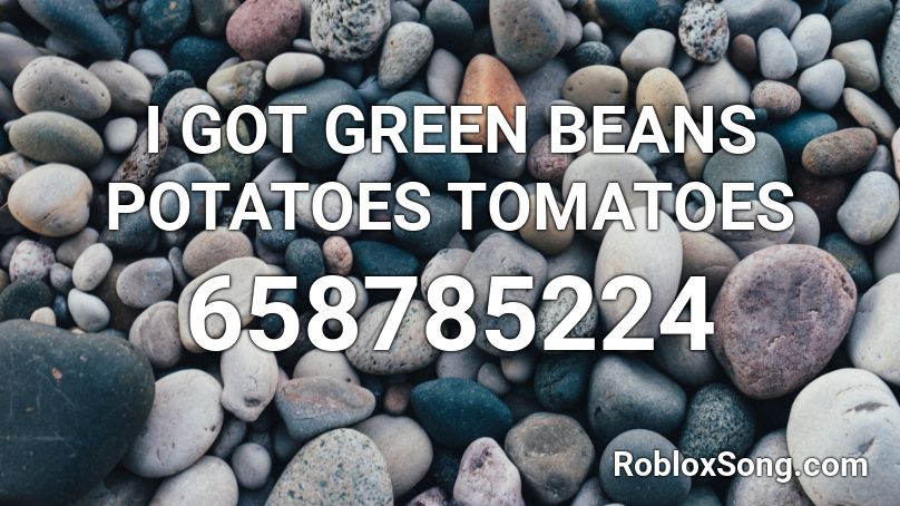 I GOT GREEN BEANS POTATOES TOMATOES Roblox ID