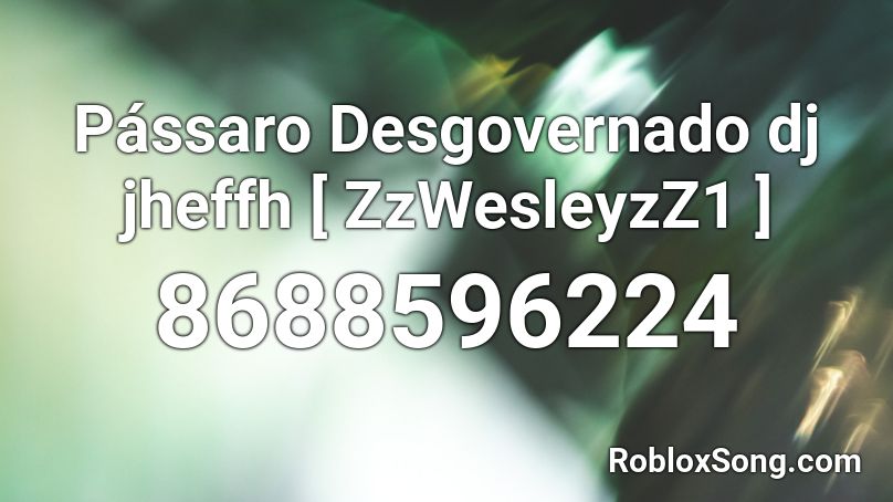 Pássaro Desgovernado dj jheffh [ ZzWesleyzZ1 ] Roblox ID