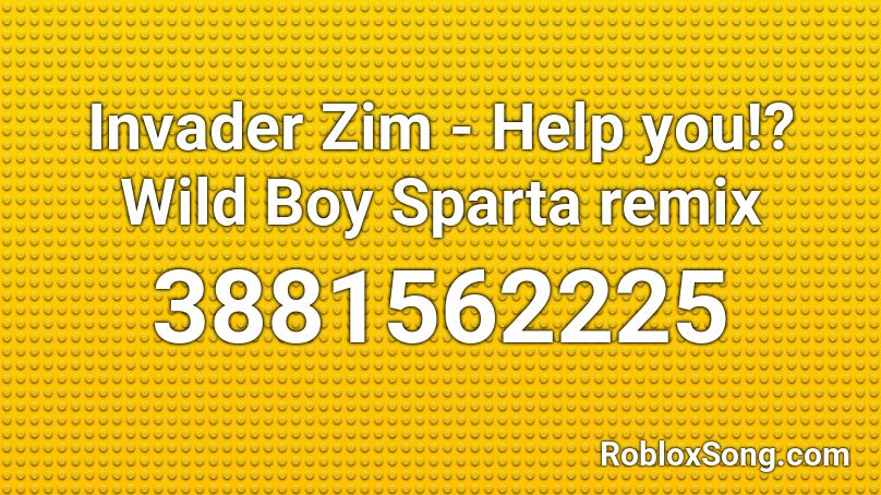 Invader Zim - Help you!? Wild Boy Sparta remix Roblox ID