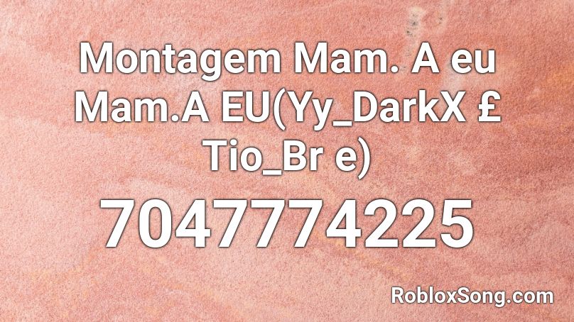Montagem  Mam. A eu Mam.A EU(Yy_DarkX £ Tio_Br e) Roblox ID