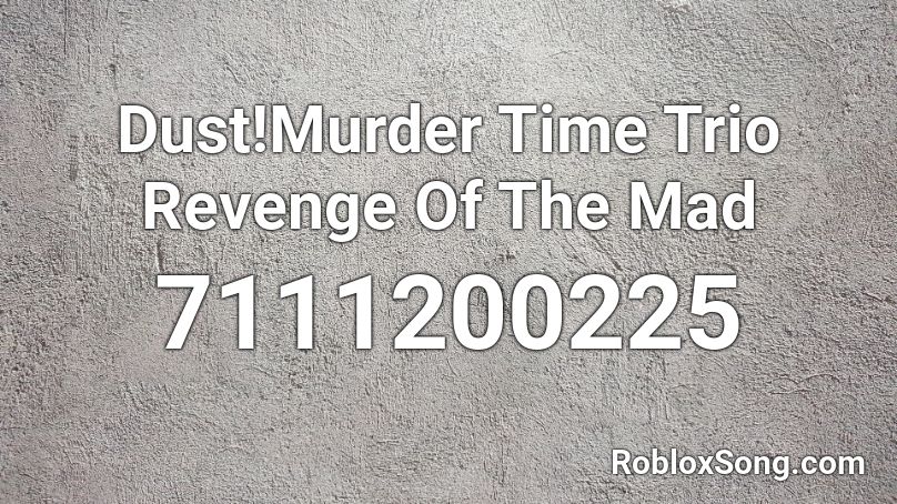 Dust!Murder Time Trio Revenge Of The Mad Roblox ID