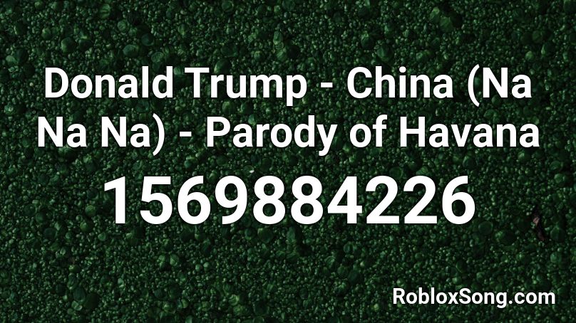 Donald Trump China Na Na Na Parody Of Havana Roblox Id Roblox Music Codes - n a roblox