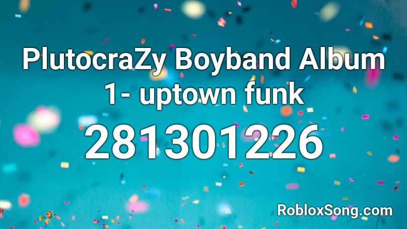 PlutocraZy Boyband Album 1- uptown funk Roblox ID