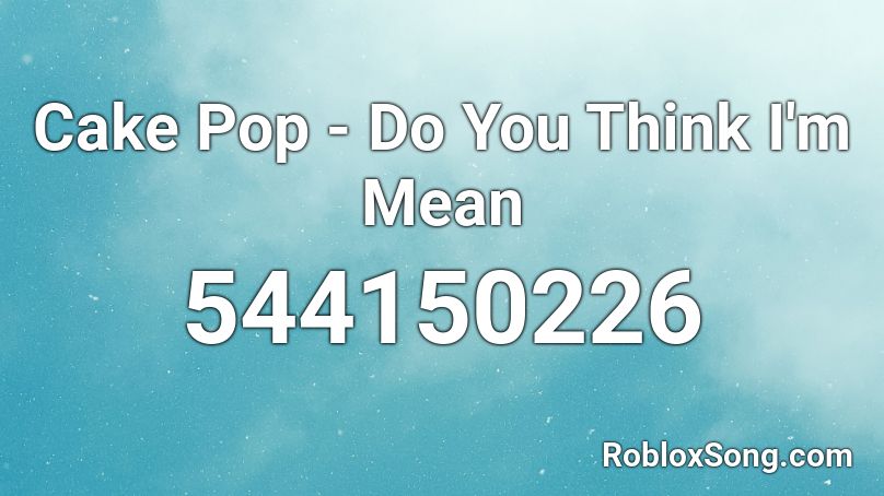 Cake Pop - Do You Think I'm Mean Roblox ID