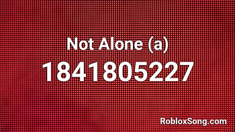 Not Alone (a) Roblox ID