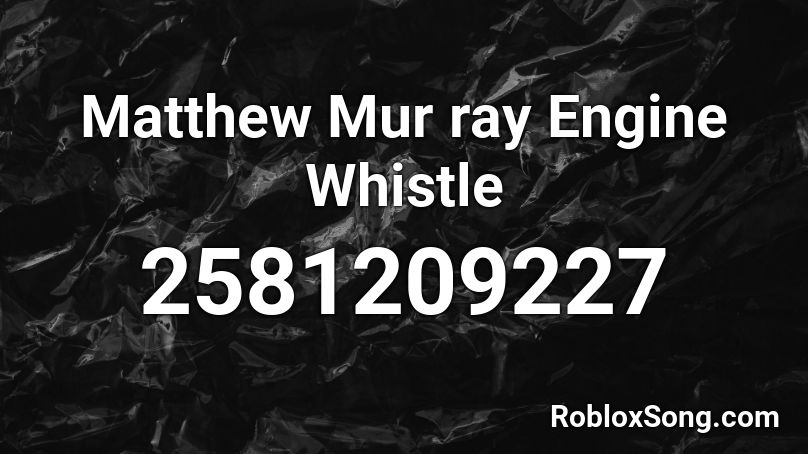 Matthew Mur ray Engine Whistle Roblox ID