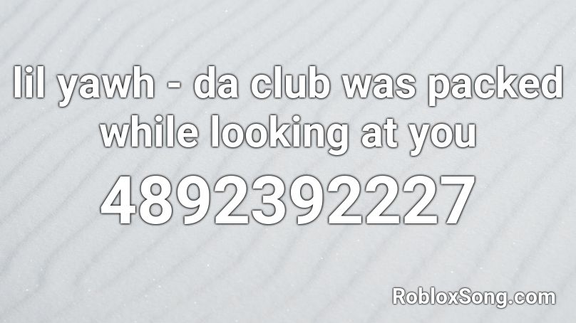 lil yawh - da club was packed while looking at you Roblox ID