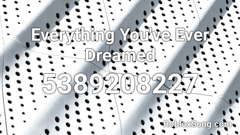 Everything You've Ever Dreamed  Roblox ID
