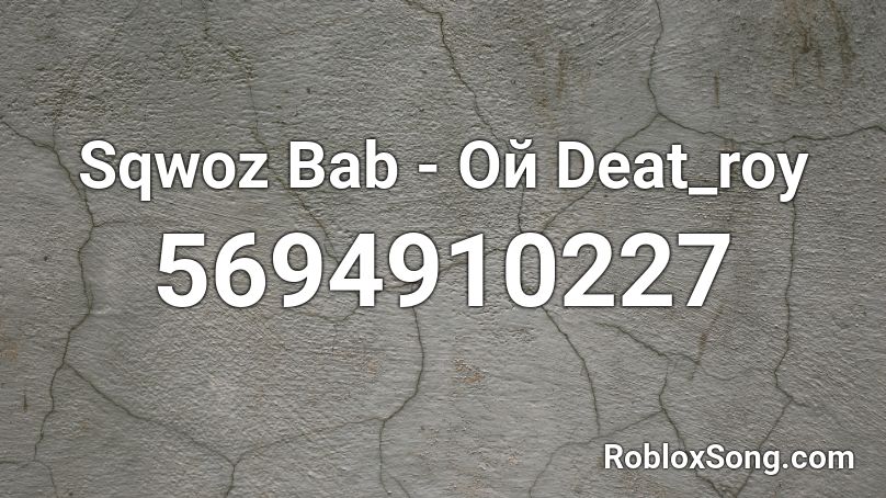 Sqwoz Bab - Ой Deat_roy Roblox ID