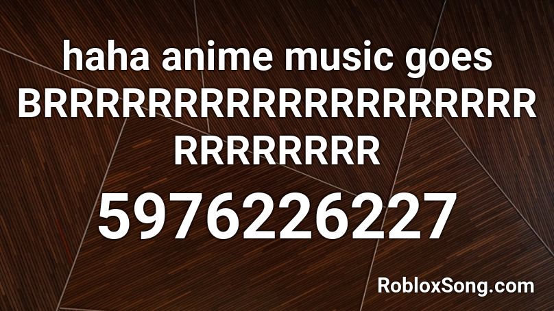 haha anime music goes BRRRRRRRRRRRRRRRRRRRRRRRRRRR Roblox ID