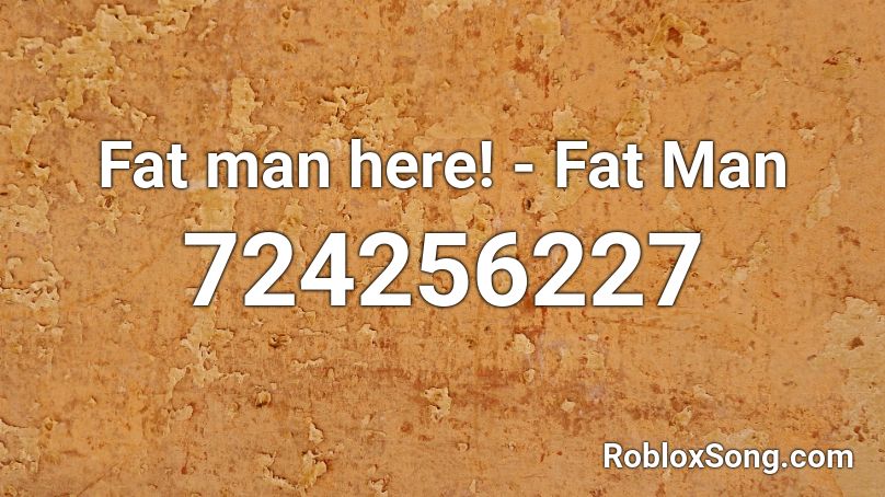 Fat Man Here Fat Man Roblox Id Roblox Music Codes - fat roblox man