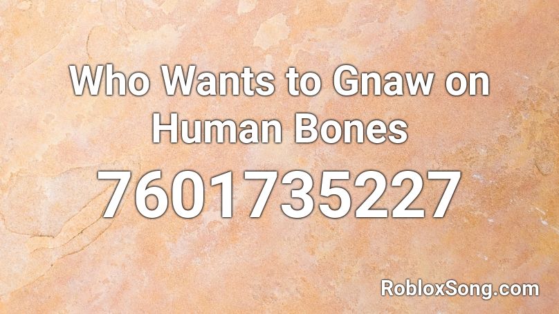 Who Wants to Gnaw on Human Bones Roblox ID