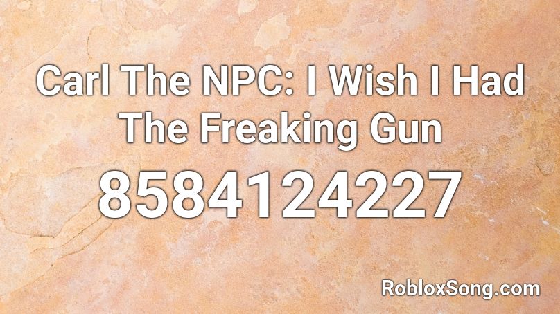 Carl The NPC: I Wish I Had The Freaking Gun Roblox ID
