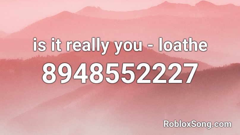 is it really you - loathe Roblox ID