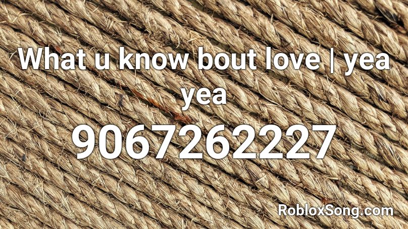 What u know bout love | yea yea Roblox ID