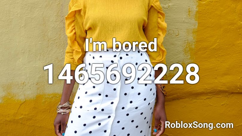 I'm bored Roblox ID