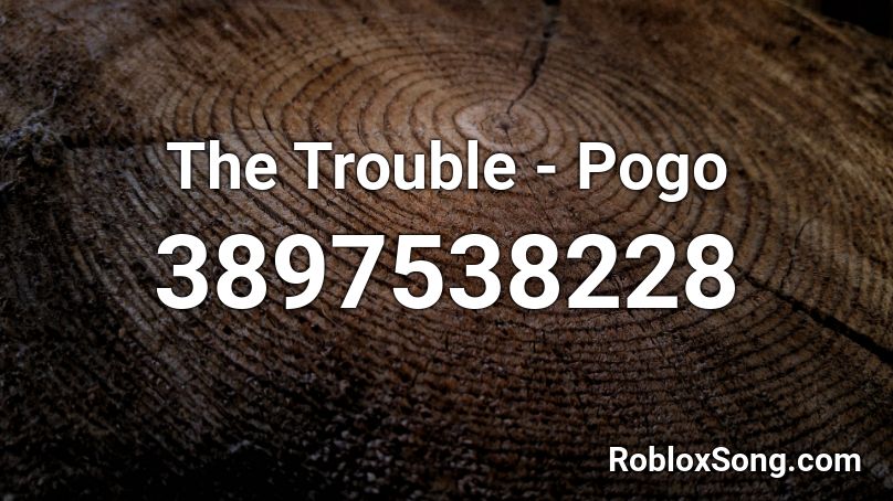 The Trouble - Pogo Roblox ID