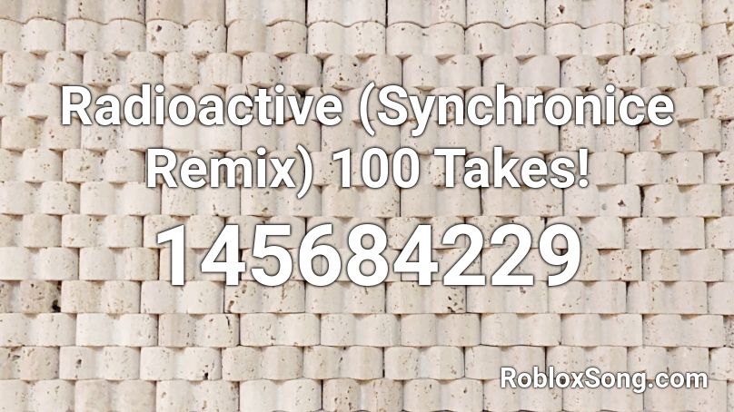 Radioactive (Synchronice Remix) 100 Takes! Roblox ID