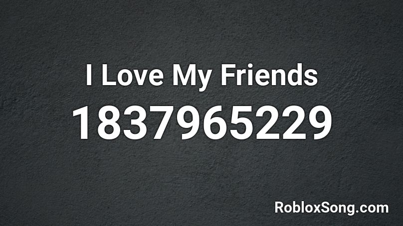I Love My Friends Roblox ID