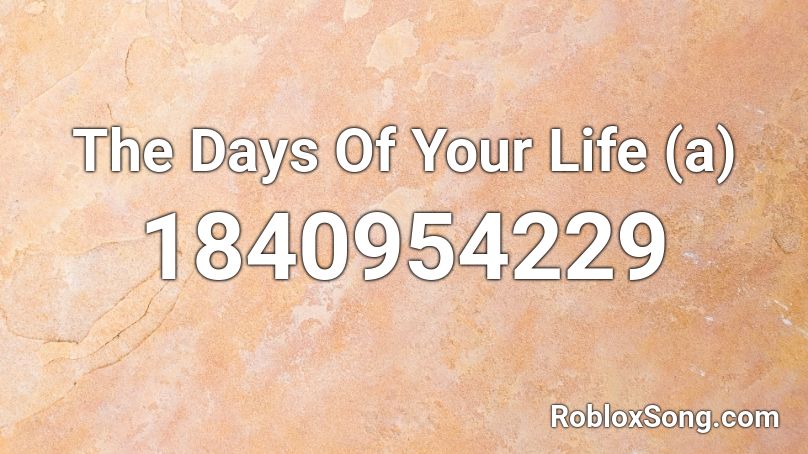 The Days Of Your Life (a) Roblox ID