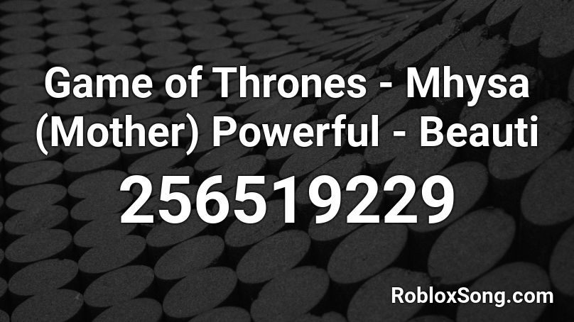 Game of Thrones - Mhysa (Mother) Powerful - Beauti Roblox ID