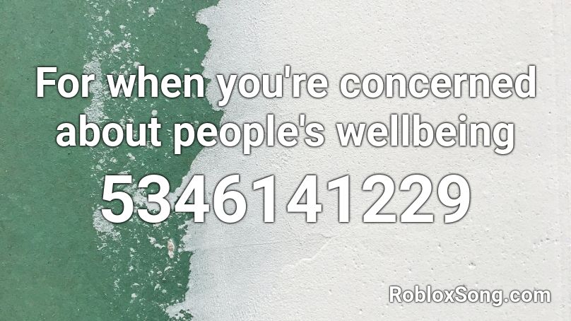 For when you're concerned about people's wellbeing Roblox ID