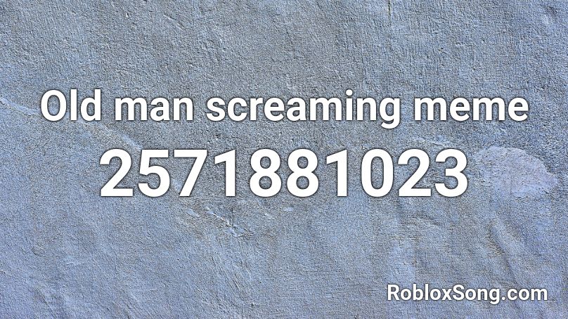 Old Man Screaming Meme Roblox Id Roblox Music Codes - roblox id screaming