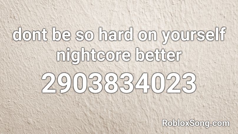 dont be so hard on yourself nightcore better Roblox ID